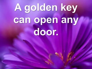 A golden key
can open any
door.
 