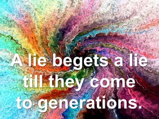 A lie begets a lie
till they come
to generations.
 