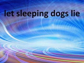let sleeping dogs lie
 