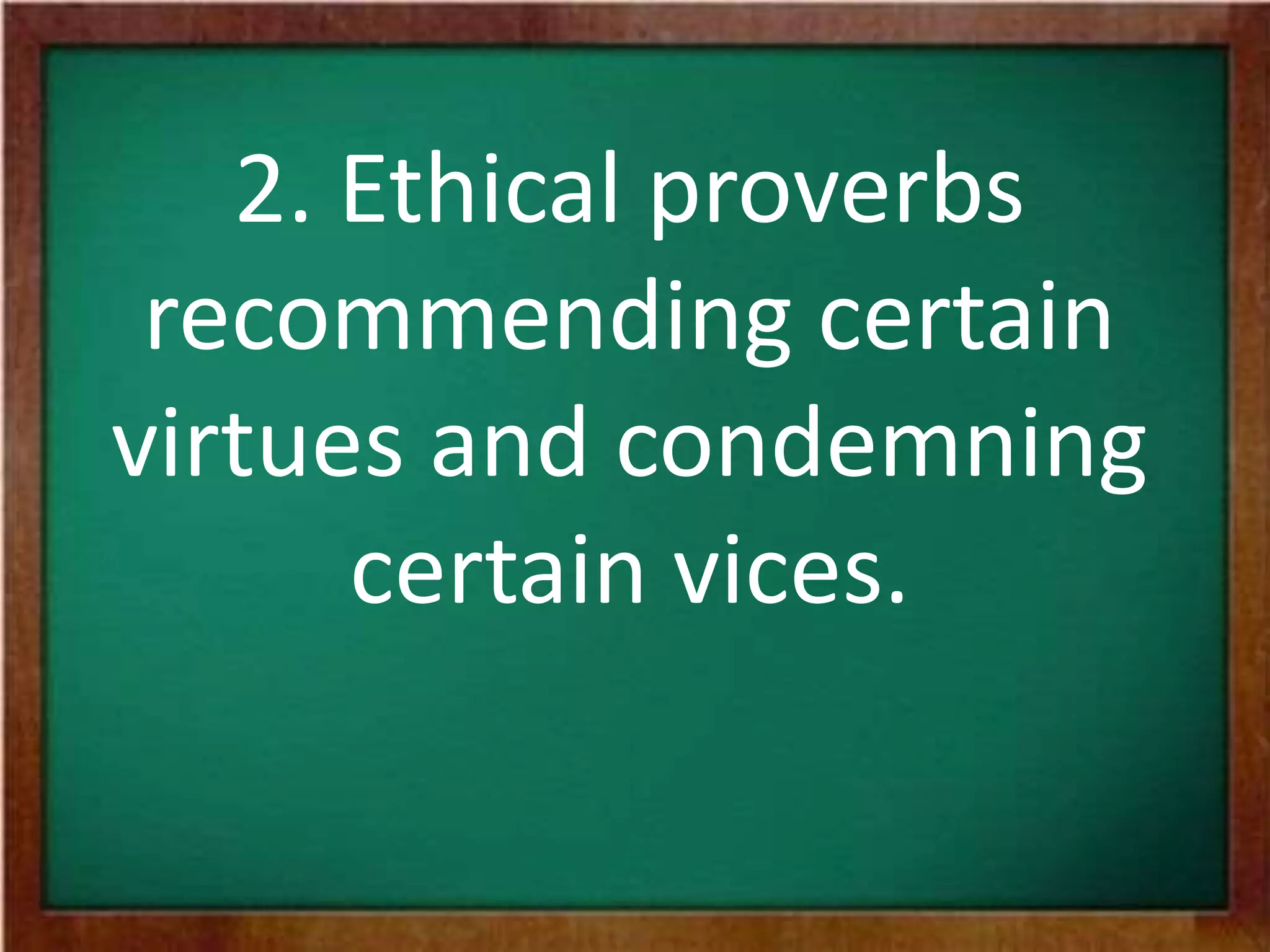 2. Ethical proverbs
recommending certain
virtues and condemning
certain vices.