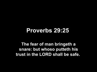Proverbs 29:25   The fear of man bringeth a snare: but whoso putteth his trust in the LORD shall be safe.   