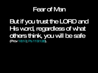 Fear of Man But if you trust the LORD and His word, regardless of what others think, you will be safe  (Prov  18:10 ;  Ps 119:128 ).  