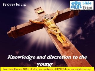 Knowledge and discretion to the
young…
Proverbs 1:4
 