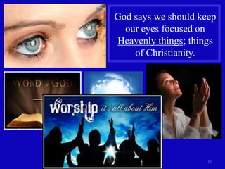 God says we should keep
our eyes focused on
Heavenly things; things
of Christianity.

10

 