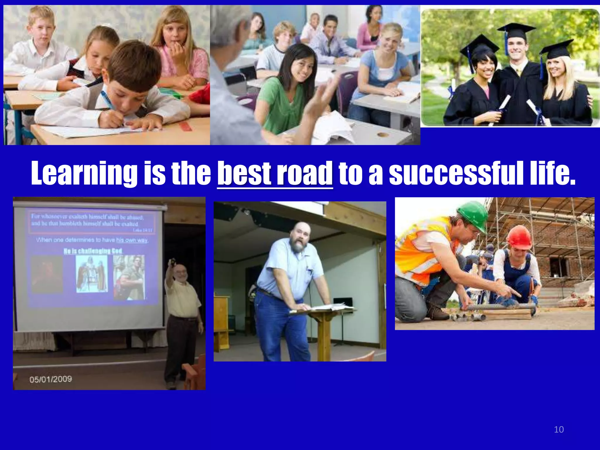 10
Learning is the best road to a successful life.
 