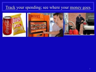 Track your spending; see where your money goes. 
3 
 