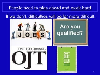 9
People need to plan ahead and work hard.
If we don’t, difficulties will be far more difficult.
 