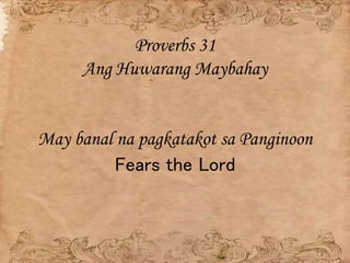 Proverbs 31
Ang Huwarang Maybahay
May banal na pagkatakot sa Panginoon
Fears the Lord
 