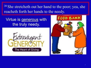 7
20 She stretcheth out her hand to the poor; yea, she
reacheth forth her hands to the needy.
Virtue is generous with
the truly needy.
 