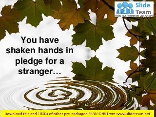You have
shaken hands in
pledge for a
stranger…
Proverbs 6:1
 