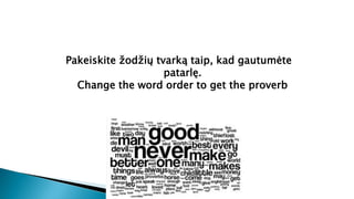 Pakeiskite žodžių tvarką taip, kad gautumėte
patarlę.
Change the word order to get the proverb
 