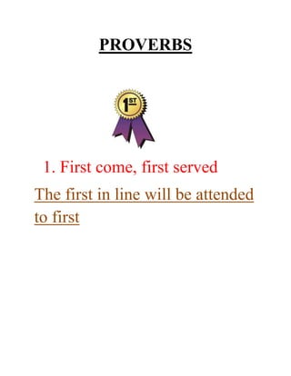 PROVERBS




 1. First come, first served
The first in line will be attended
to first
 