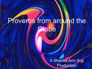 Proverbs from around the
Globe
A Shantel Ann Soji
Production
 
