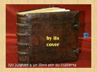 by its
                    cover


No jusgues a un libro por su cubierta
 