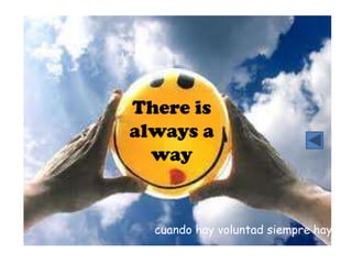 There is
always a
  way


  cuando hay voluntad siempre hay un c
 