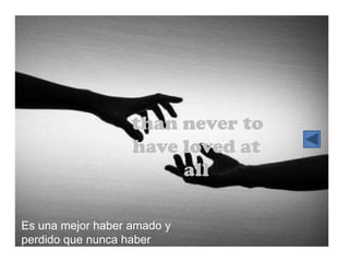 than never to
                   have loved at
                        all

Es una mejor haber amado y
perdido que nunca haber
amado del todo
 