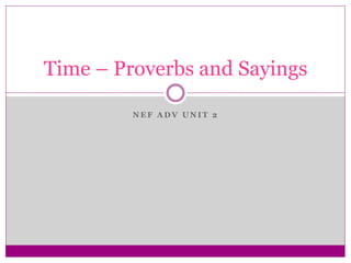 Time – Proverbs and Sayings 
NEF ADV UNIT 2 
 