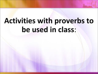 Activities with proverbs to
be used in class:
 