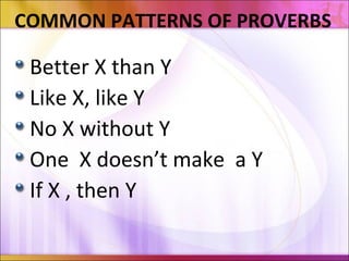COMMON PATTERNS OF PROVERBS
Better X than Y
Like X, like Y
No X without Y
One X doesn’t make a Y
If X , then Y
 