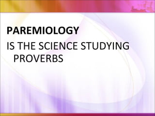 PAREMIOLOGY
IS THE SCIENCE STUDYING
PROVERBS
 