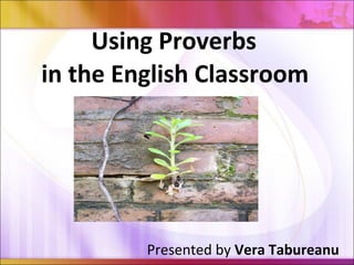 Using Proverbs
in the English Classroom
Presented by Vera Tabureanu
 