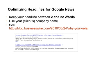 Optimizing Headlines for Google News Keep your headline between  2 and 22 Words Use your (client’s) company name See  http://blog.businesswire.com/2010/03/24/why-your-release-might-not-make-it-in-to-google-news/ 