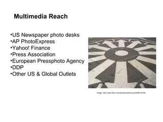 Multimedia Reach US Newspaper photo desks AP PhotoExpress Yahoo! Finance Press Association European Pressphoto Agency DDP Other US & Global Outlets Image: http://www.flickr.com/photos/carbonnyc/4506216150/ 