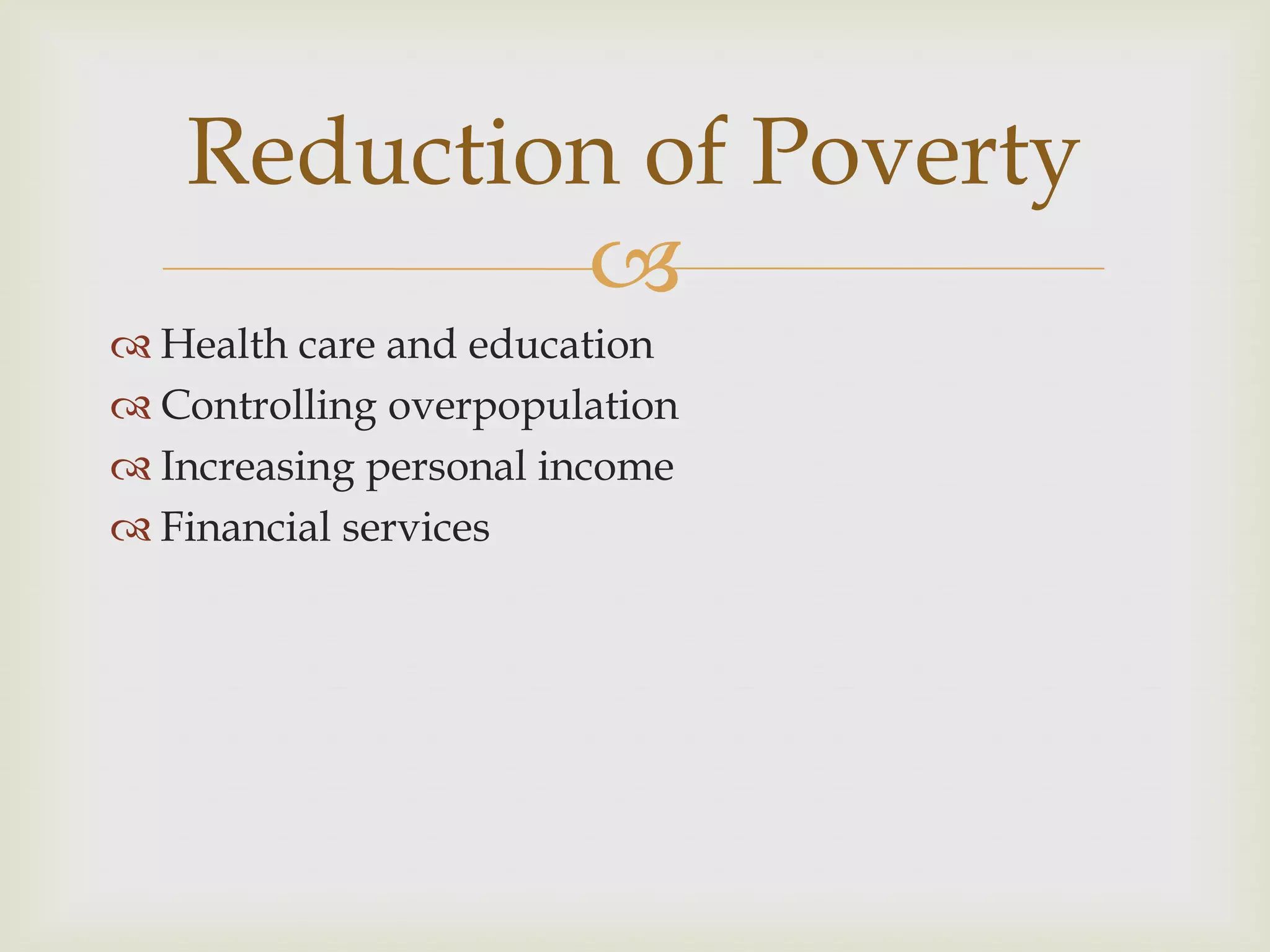 Reduction of Poverty
           
 Health care and education
 Controlling overpopulation
 Increasing personal income
 Financial services
 