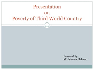 Presentation
on
Poverty of Third World Country
Presented By:
Md. Masudur Rahman
 