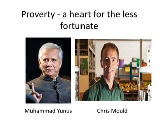 Proverty - a heart for the less
          fortunate




Muhammad Yunus      Chris Mould
 