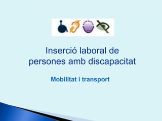 Inserció laboral de 
persones amb discapacitat 
Mobilitat i transport 
 