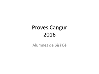 Proves Cangur
2016
Alumnes de 5è i 6è
 