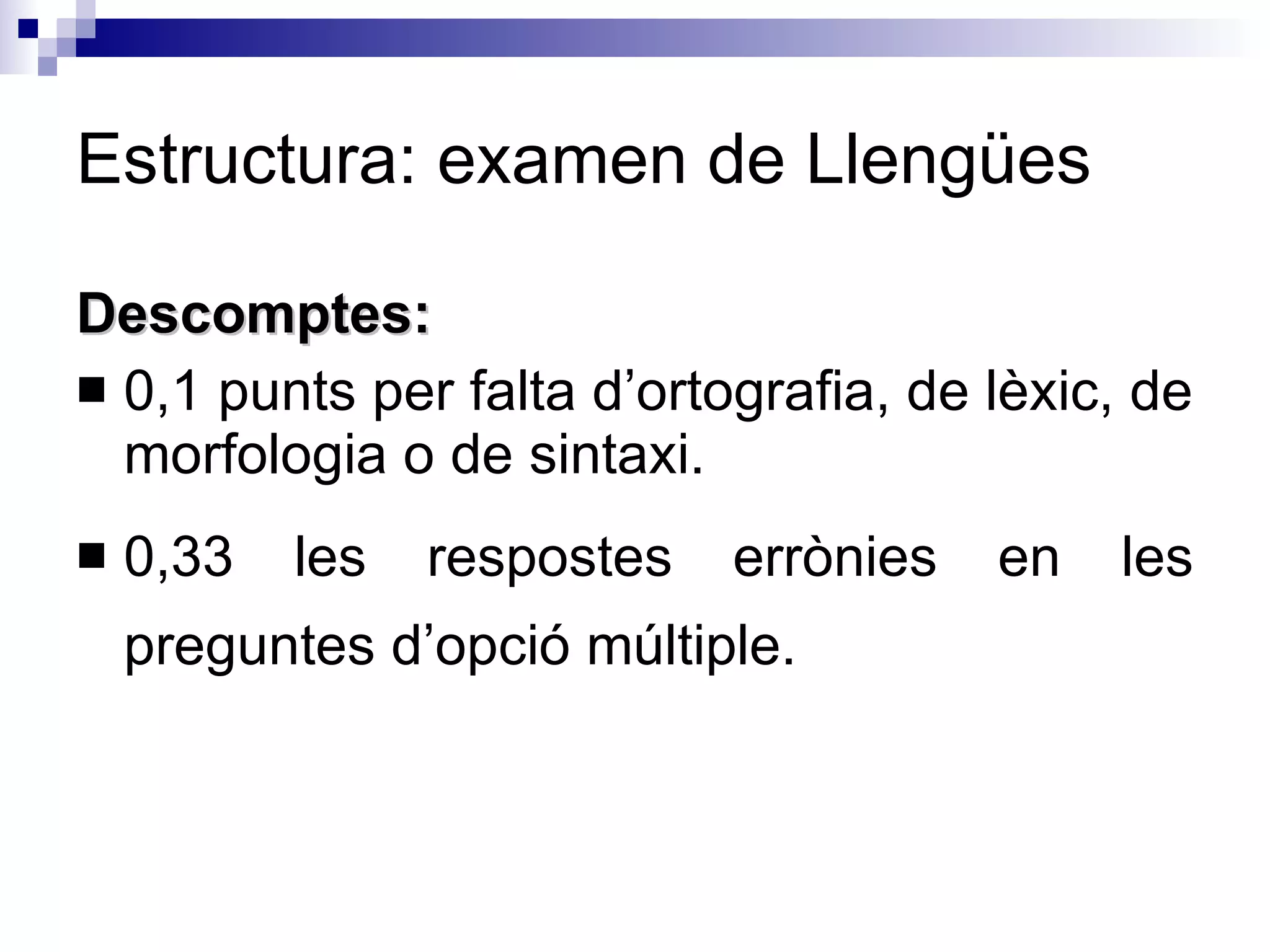 Estructura: examen de Llengües Descomptes: 0,1 punts per falta d’ortografia, de lèxic, de morfologia o de sintaxi. 0,33 les respostes errònies en les preguntes d’opció múltiple. 