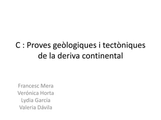 Les proves paleontològiques
Si els organismes d’una mateixa espècie es troben aïllats, evolucionen
de manera diferent. En canvi, si estan en contacte evolucionen de la
mateixa manera i, per tant, són iguals.

S’han trobat fòssils d’organismes idèntics en regions que actualment
estan a milers de quilòmetres, com a Amèrica del Sud, Índia i Austràlia.

Els estudis paleontològics indiquen que aquests organismes
prehistòrics haurien estat incapaços de creuar els oceans que en
l’actualitat separen els continents. Això demostra que els continents
van estar units en el passat.
 
