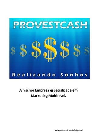 www.provestcash.com.br/robgol2005
A melhor Empresa especializada em
Marketing Multinível.
 