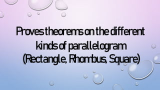 Provestheoremsonthedifferent
kindsofparallelogram
(Rectangle,Rhombus, Square)
 