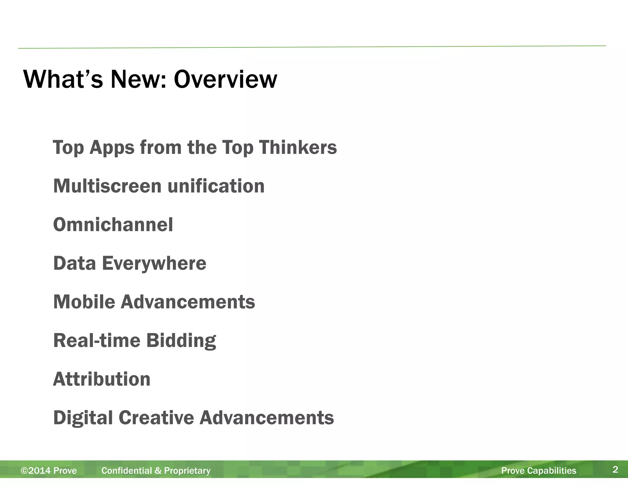 What’s New: Overview 
Top Apps from the Top Thinkers 
Multiscreen unification 
Omnichannel 
Data Everywhere 
Mobile Advancements 
Real-time Bidding 
Attribution 
Digital Creative Advancements 
©2014 Prove Confidential & Proprietary Prove Capabilities 2 
 
