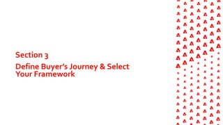 Section 3
Define Buyer’s Journey & Select
Your Framework
 