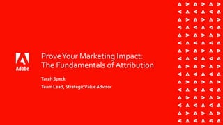 ProveYour Marketing Impact:
The Fundamentals of Attribution
Tarah Speck
Team Lead, StrategicValueAdvisor
 