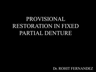 PROVISIONAL
RESTORATION IN FIXED
PARTIAL DENTURE
Dr. ROHIT FERNANDEZ
 