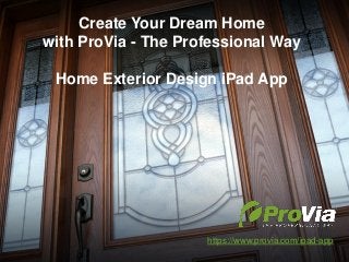 Create Your Dream Home
with ProVia - The Professional Way
Home Exterior Design iPad App
https://www.provia.com/ipad-app
 
