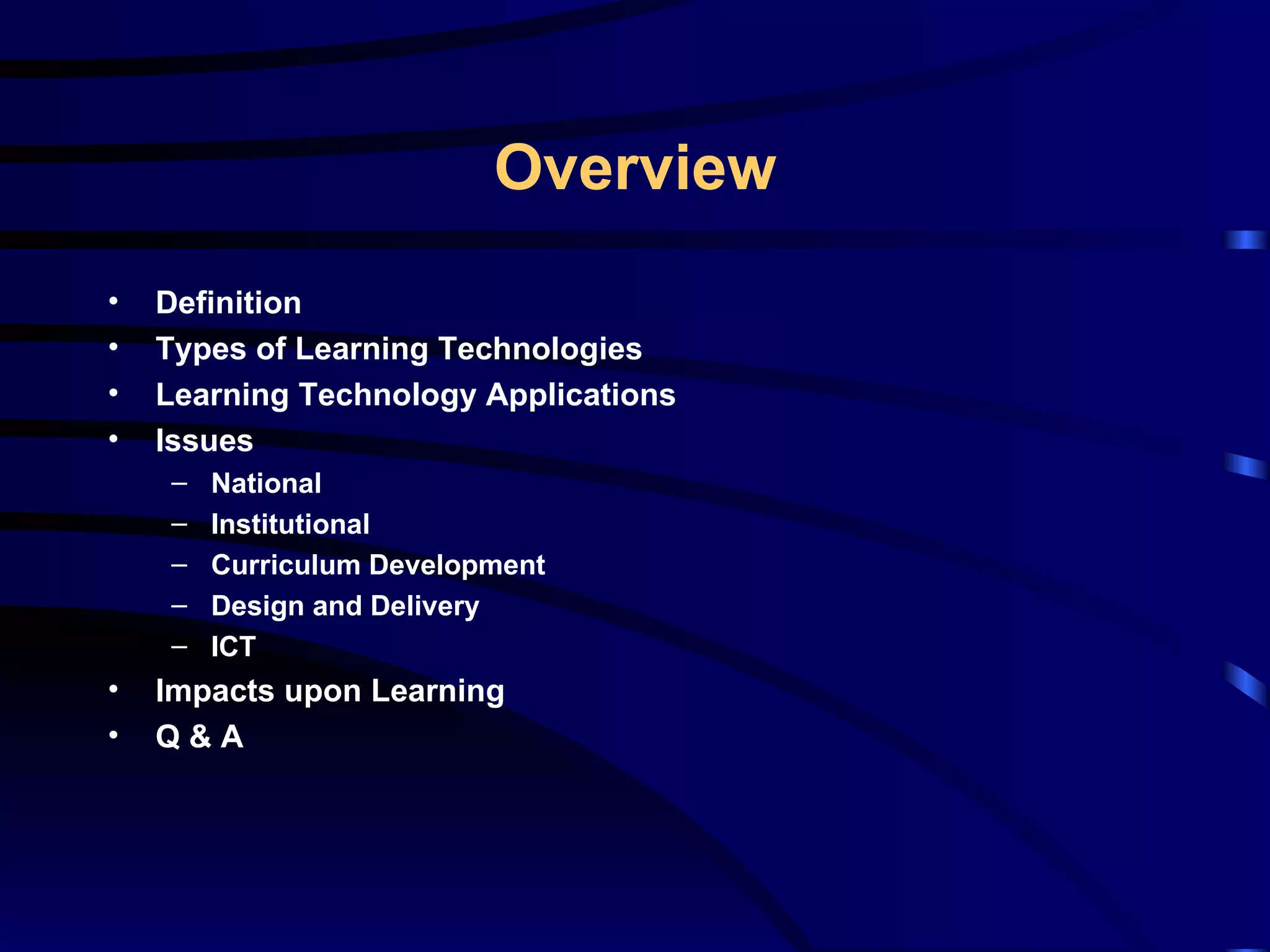 Definition Types of Learning Technologies Learning Technology Applications Issues National Institutional Curriculum Development Design and Delivery ICT Impacts upon Learning Q & A Overview 