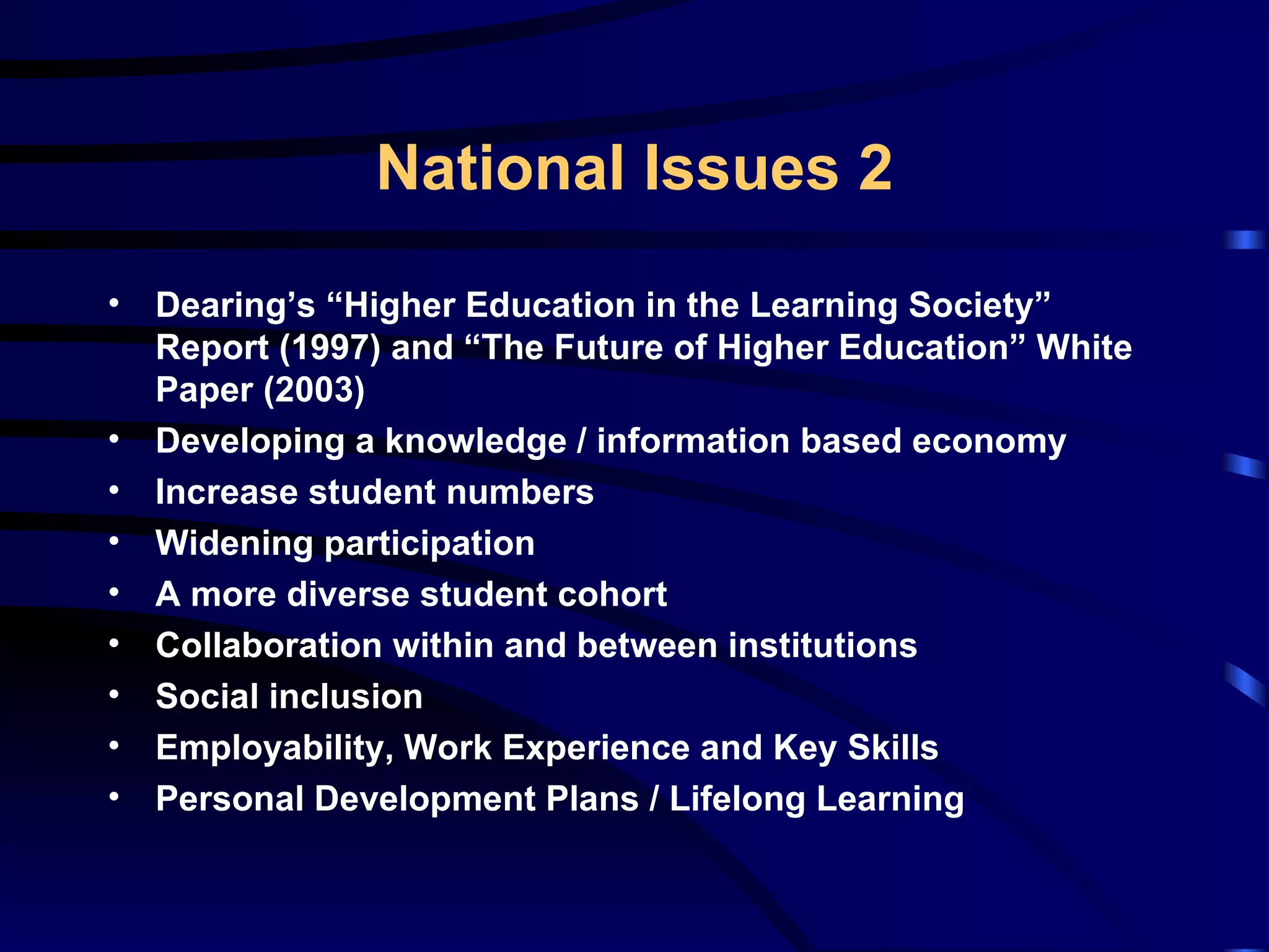 Dearing’s “Higher Education in the Learning Society” Report (1997) and “The Future of Higher Education” White Paper (2003) Developing a knowledge / information based economy Increase student numbers Widening participation A more diverse student cohort Collaboration within and between institutions Social inclusion Employability, Work Experience and Key Skills Personal Development Plans / Lifelong Learning National Issues 2 