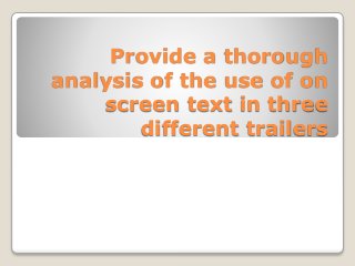 Provide a thorough 
analysis of the use of on 
screen text in three 
different trailers 
 