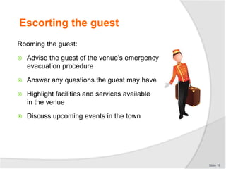 Escorting the guest
Rooming the guest:
 Advise the guest of the venue’s emergency
evacuation procedure
 Answer any quest...