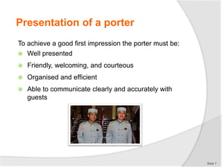 Presentation of a porter
To achieve a good first impression the porter must be:
 Well presented
 Friendly, welcoming, an...
