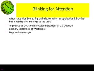 Blinking for Attention
10
• Attract attention by flashing an indicator when an application is inactive
but must display a message to the user.
• To provide an additional message indication, also provide an
auditory signal (one or two beeps).
• Display the message
 