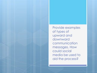 Provide examples
of types of
upward and
downward
communication
messages. How
could social
media be used to
aid the process?
 