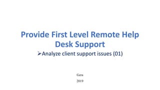 Provide First Level Remote Help
Desk Support
Analyze client support issues (01)
Gera
2019
 