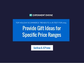 Provide Gift Ideas for
Specific Price Ranges
Eastbay & JCPenny
TOP HOLIDAY ECOMMERCE TRENDS TO A/B TEST FOR 2015
 